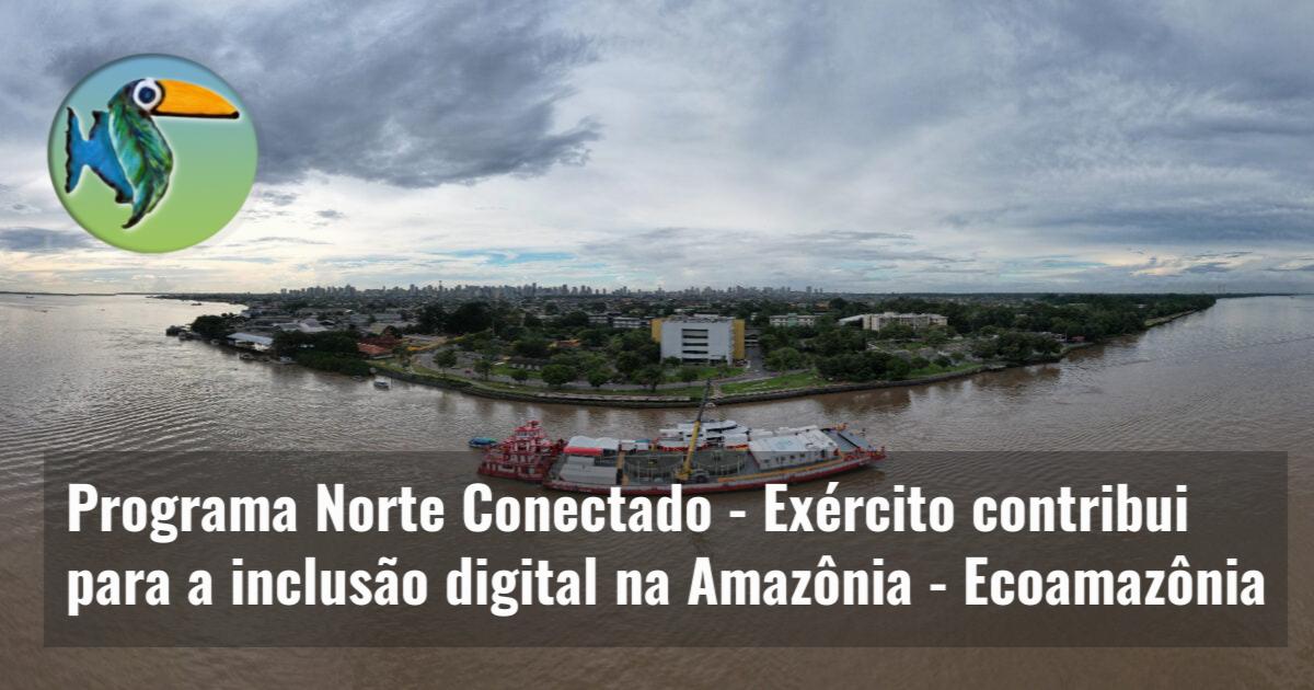 Programa Norte Conectado – Exército contribui para a inclusão digital na Amazônia