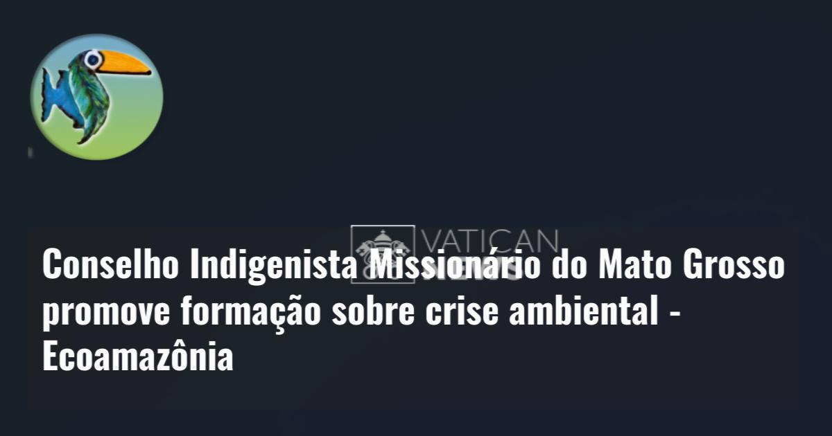 Conselho Indigenista Missionário do Mato Grosso promove formação sobre crise ambiental