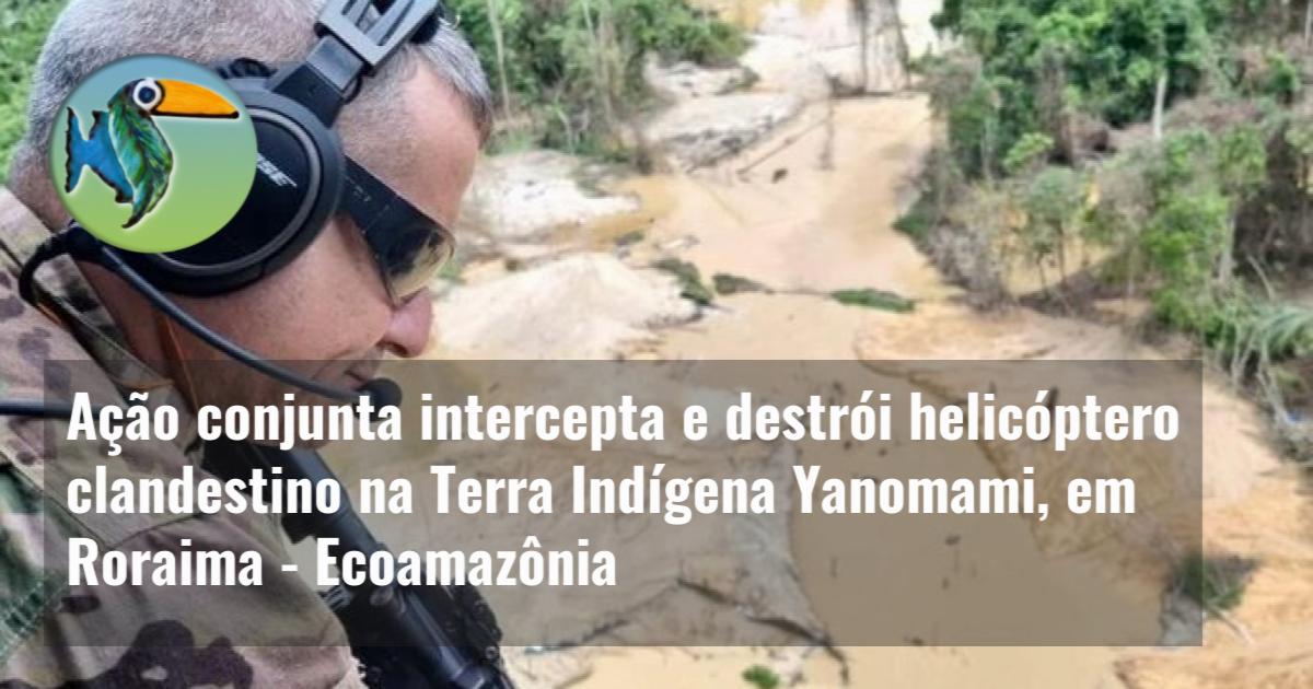 Ação conjunta intercepta e destrói helicóptero clandestino na Terra Indígena Yanomami, em Roraima