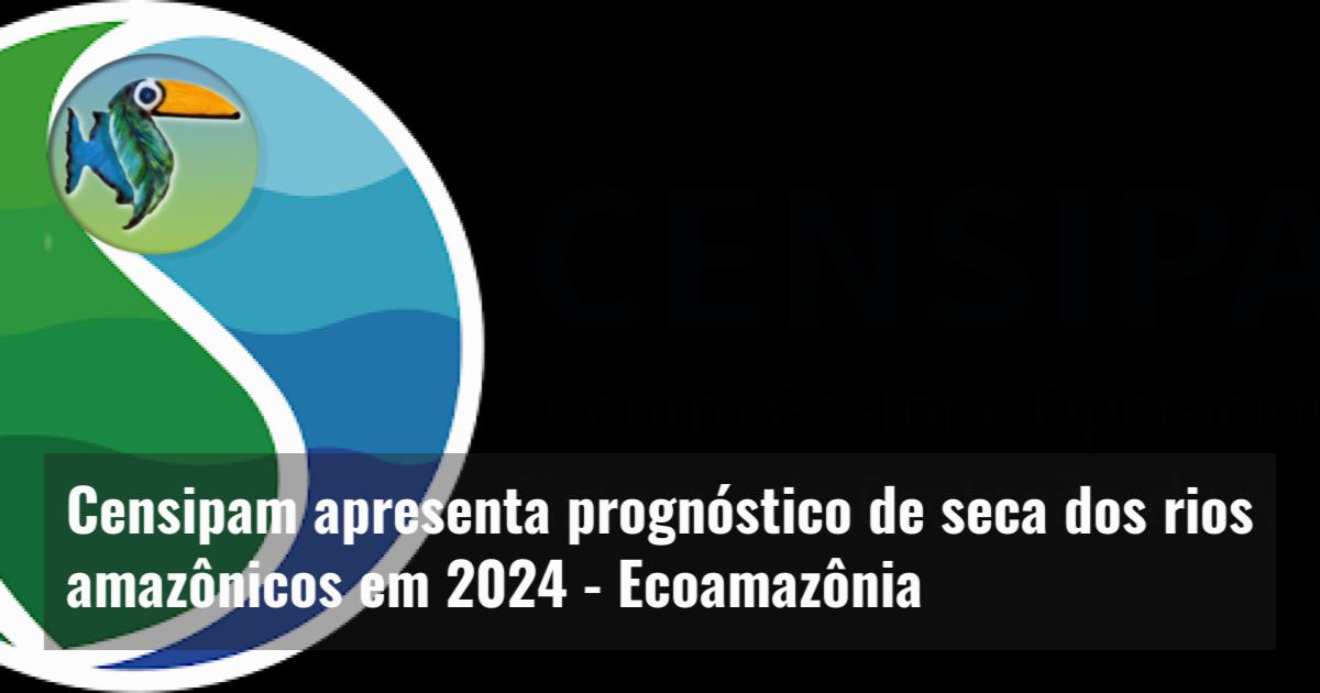 Censipam apresenta prognóstico de seca dos rios amazônicos em 2024