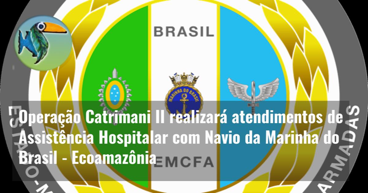 Operação Catrimani II realizará atendimentos de Assistência Hospitalar com Navio da Marinha do Brasil