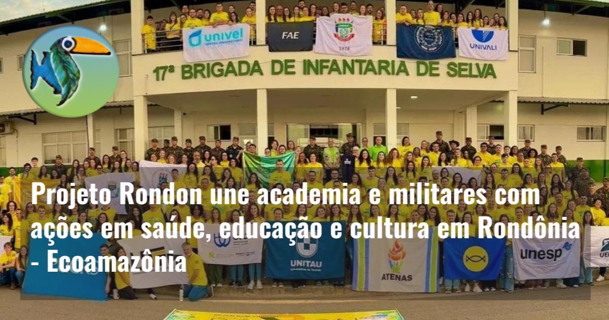 Projeto Rondon une academia e militares com ações em saúde, educação e cultura em Rondônia